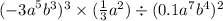 ( { - 3a}^{5} {b}^{3} ) {}^{3} \times ( \frac{1}{3} {a}^{2} ) \div (0 .1 {a}^{7} {b}^{4} ) {}^{2}