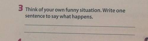 Think of your own funny situation. Write onesentence to say what happens.​