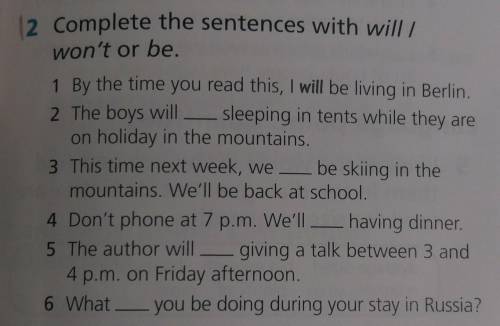 2 Complete the sentences with will / won't or be.1 By the time you read this, I will be living in Be