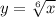 y=\sqrt[6]{x}