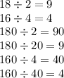 18 \div 2 = 9 \\ 16 \div 4 = 4 \\ 180 \div 2 = 90 \\ 180 \div 20 = 9 \\ 160 \div 4 = 40 \\ 160 \div 40 = 4