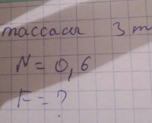 Массасы 3 тонна N=0,6 F=?памагите