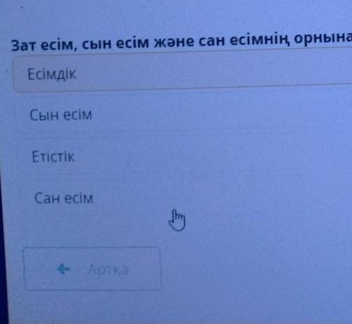 Зат есім,сын есім және сан есімнің орнына жүретін сөз табы қалай аталатынын көрсет ЕсімдікСын есім Е