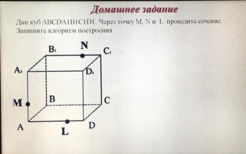 Дан куб abcda1b1c1d1. Через точку M,N и L проведите сечение. Запишите алгоритм построения