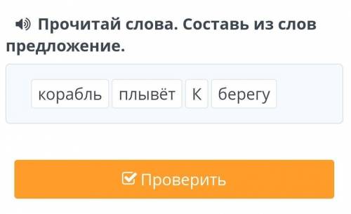 Прочитай слова. Составь из слов предложение.корабль плывёт К берегу​