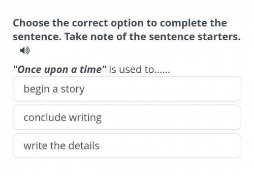 Choose the correct option to complete the sentence. Take note of the sentence starters. Once upon a