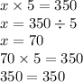 x \times 5 = 350 \\ x = 350 \div 5 \\ x = 70 \\ 70 \times 5 = 350 \\ 350 = 350