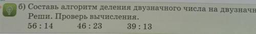 Составь алгоритм деления двузначного числа на двузначное.Реши.Проверь вычисления. 56/14 46/23 39/13​