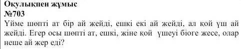 703. Үйме шөпті ат бір ай жейді , ешкі екі ай жейді , ал қой үш ай жейді . Егер осы шөпті ат , ешкі