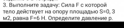 Выполните задачу: Сила F с которой тело действует на опору площадью S-0, 3 м2, равна F-6 Н. Определи