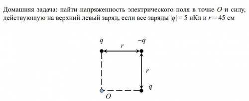 Найти напряженность электрического поля в o и силу действующую на верхний левый заряд если все заряд