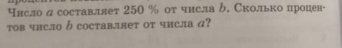 Число а составляет 250 % от числа b. Сколько процентов число b составляет от числа а?​