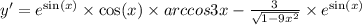 y' = {e}^{ \sin(x) } \times \cos(x) \times arccos3x - \frac{3}{ \sqrt{1 - 9 {x}^{2} } } \times {e}^{ \sin(x) } \\