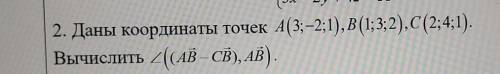 Даны координаты точек A(3;-2;1),B(1;3;2),C(2;4;1). Вычислить ((AB-CB), AB) ​