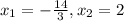 x _{1} = - \frac{14}{3} ,x _{2} = 2