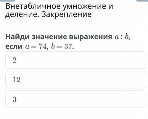 Внетабличное умножение и деление. Закрепление Найди значение выражения a : b, если a = 74, b = 37.21