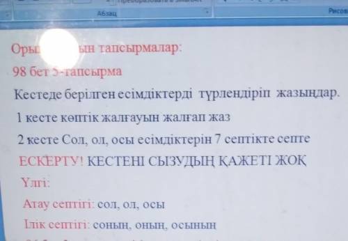 Орындалатын тапсырмалар: 98 бет 5-тапсырмаКестеде берілген есімдіктерді түрлендіріп жазыңдар.1 кесте