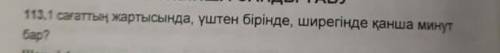 1 сағаттың жартысында үштен бірінде ширегінде қанша минуты бар?​