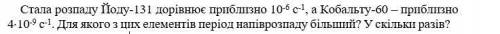 Стала розпаду Йоду-131 дорівнює приблизно 10-6 с-1, а Кобальту-60 – приблизно 4⋅10-9 с-1. Для якого