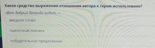 Какое средство выражения отношения автора к герою использовано? «Вот добрый Воеводавидит..».ВВОДНОЕ