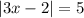 |3x - 2 | = 5