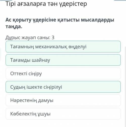 Тірі ағзаларға тән үдерістер Дұрыс жауап саны: 3Тағамның механикалық өңделуіТағамды шайнауОттекті сі