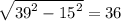 \sqrt{ {39}^{2} - {15}^{2} } = 36