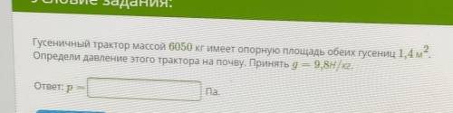 Гусеничный трактор массой 6050 кг имеет опорную площадь обеих гусениц 1,4 м2 Определи давление этого