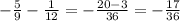 - \frac{5}{9} - \frac{1}{12} = - \frac{20 - 3}{36} = - \frac{17}{36}