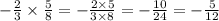 - \frac{2}{3} \times \frac{5}{8} = - \frac{2 \times 5}{3 \times 8} = - \frac{10}{24} = - \frac{5}{12}