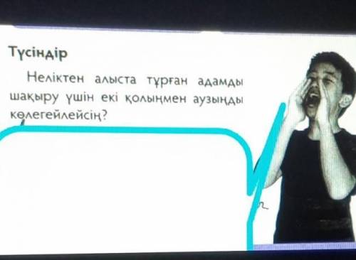 Түсіндір Неліктен алыста тұрған адамдышақыру үшін екі қолыңмен аузыңдыкөлегейлейсің?