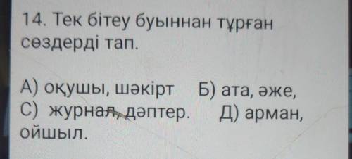 14. Тек бітеу буыннан тұрған сөздерді тап.А) оқушы, шәкірт Б) ата, әже,С) журнал дәптер. Д) арман,ой