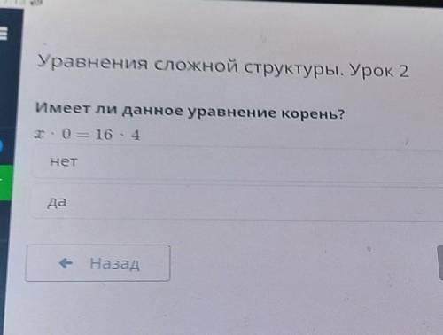 Имеет ли данное уравнение корень Икс умножить на 0 равно 16 х 4 да нет ​