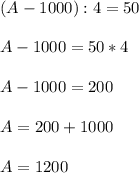 (A-1000):4=50\\\\A-1000=50*4\\\\A-1000=200\\\\A=200+1000\\\\A=1200