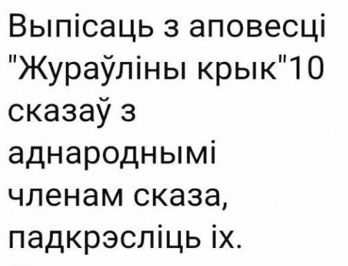 Выпiсаць з аповесцi Журау́ліны крык 10 сказау́ з аднароднымі членам сказа, падкрэсліць іх.​