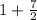 1 + \frac{7}{2}