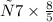 р7 \times \frac{8}{5}