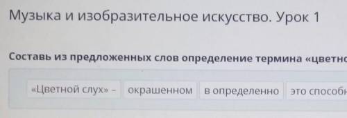 Музыка и изобразительное искусство. Урок 1 Составь из предложенных слов определение термина «цветной