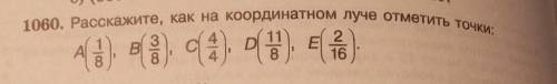 1060. Расскажите, как на координатном луче отметить точки: А 1/8В 3/8 С 4/4 D 11/8E 2/16 ​