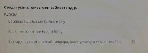 Сөзді түсініктемесімен сәйкестендір. Құрсаубабалардың басын бәйгеге тігуБасқа мемлекетке бодан болуЗ