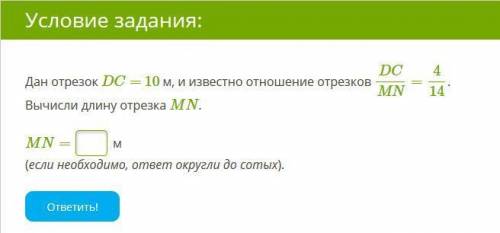 Дан отрезок DC= 10 м, и известно отношение отрезков DC/MN=4/14. Вычисли длину отрезка MN. MN=__м (ес