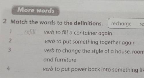 More words 2 Match the words to the definitions.rechargerefillrebuildredecorate1refill2verb to fill