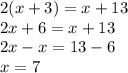 2(x + 3) = x + 13 \\ 2x + 6 = x + 13 \\ 2x - x = 13 - 6 \\ x = 7