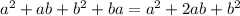 a^{2} + ab + b^{2} + ba = a^{2} + 2ab + b^{2}