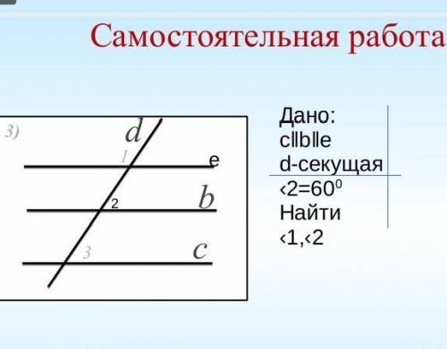 Самостоятельная работа dbc3)13112eДано:с‖b‖ed-секущая‹2=60°Найти‹1,‹2​