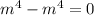 {m}^{4} - {m}^{4} = 0