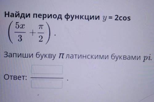 Найди период функции у=2cos(5x/3+п/2)​