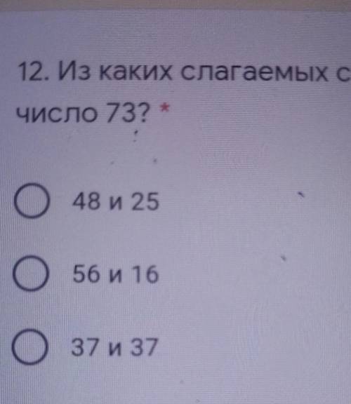 12. Из каких слагаемых состоитчисло 73?О O48 и 25О O56 и 16О O37 и 37​