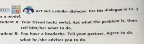 Act out a similar dialogue. Use the dialogue in Ex. 2 as a model.Student A: Your friend looks awful.