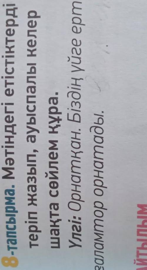 ЖАЗЫЛЫМ 8-тапсырма. Мәтіндегі етістіктердітеріп жазып, ауыспалы келершақта сөйлем құра.Үлгі: Орнатқа